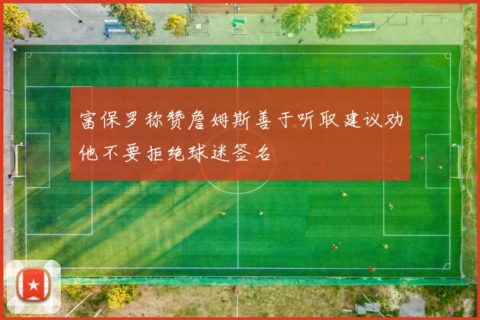 富保罗称赞詹姆斯善于听取建议劝他不要拒绝球迷签名