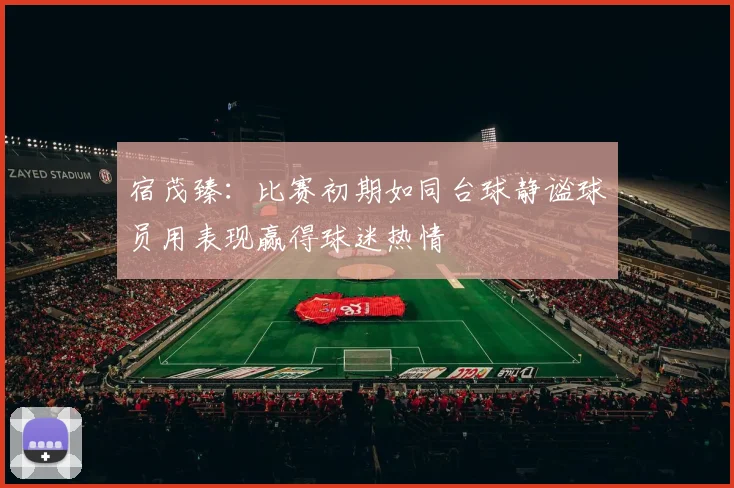 宿茂臻：比赛初期如同台球静谧球员用表现赢得球迷热情